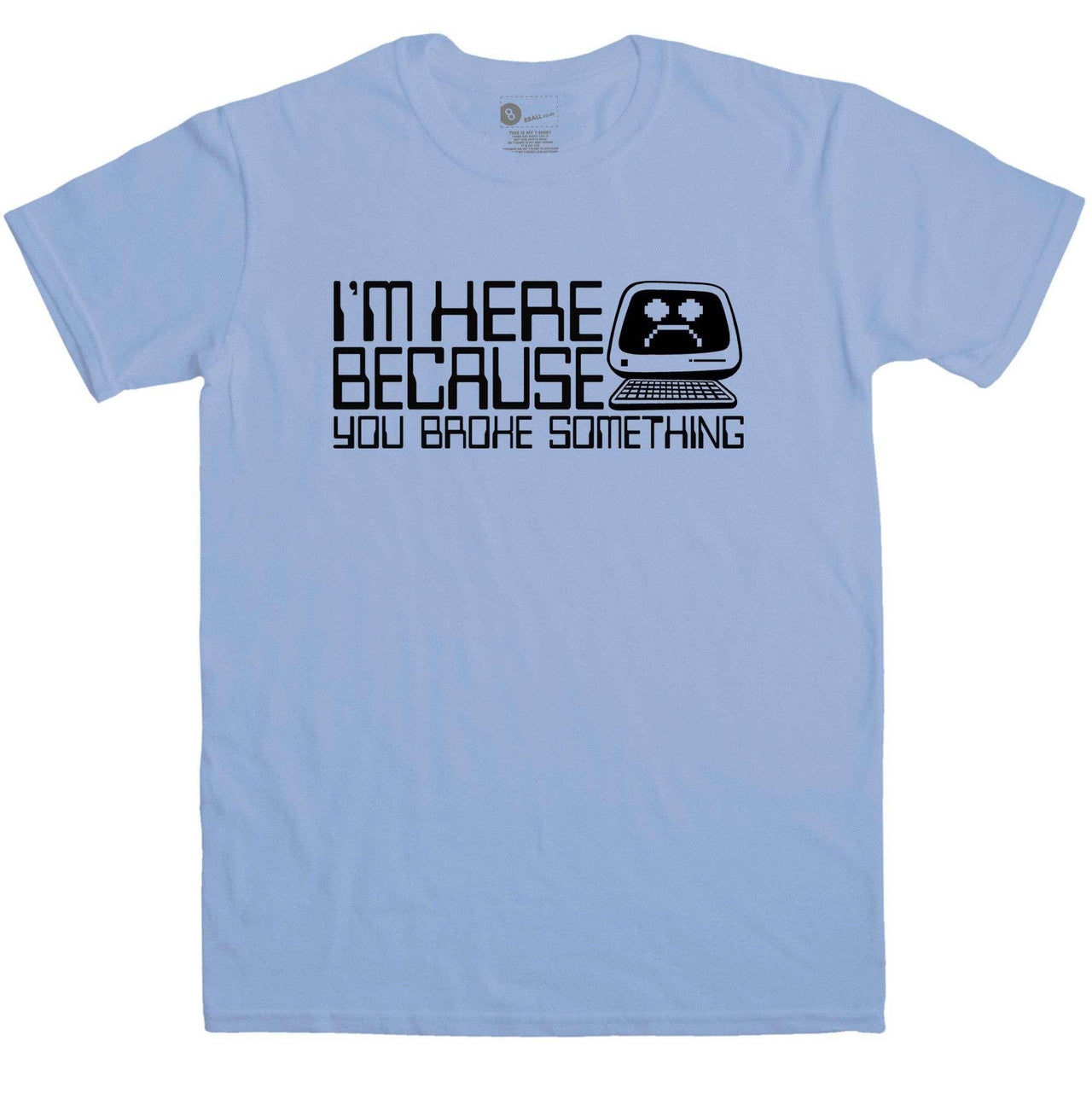 Slogan I.T Men's I'm Here Because You Broke Something Unisex T-Shirt 8Ball